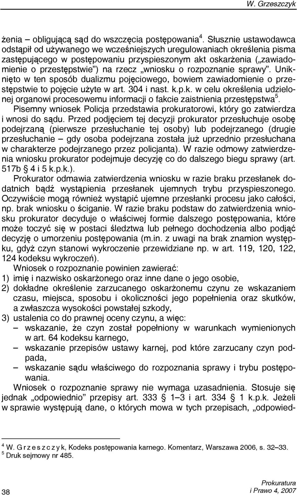 wniosku o rozpoznanie sprawy. Uniknięto w ten sposób dualizmu pojęciowego, bowiem zawiadomienie o przestępstwie to pojęcie użyte w art. 304 i nast. k.p.k. w celu określenia udzielonej organowi procesowemu informacji o fakcie zaistnienia przestępstwa 5.