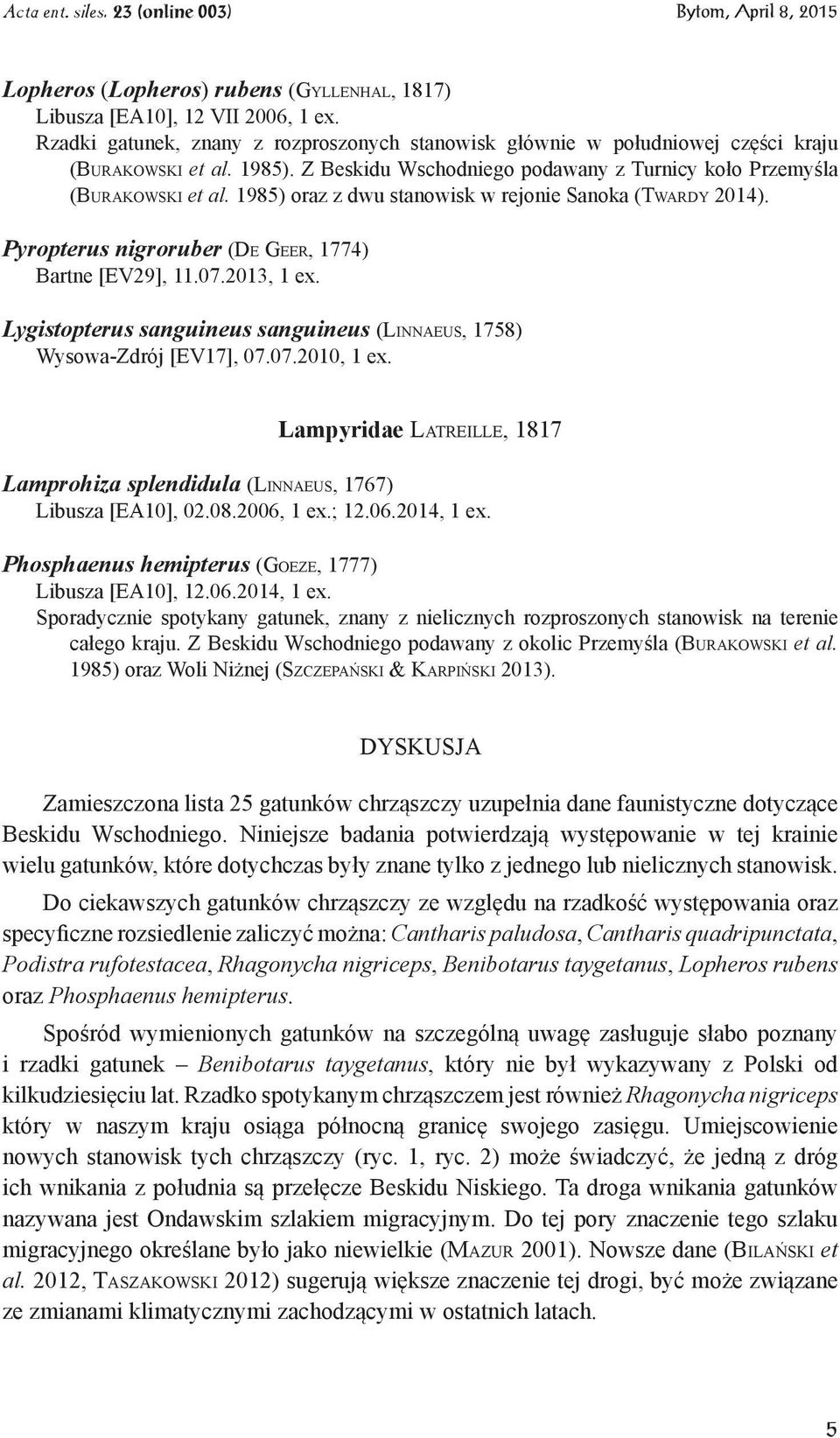 2013, 1 ex. Lygistopterus sanguineus sanguineus (Linnaeus, 1758) Wysowa-Zdrój [EV17], 07.07.2010, 1 ex. Lampyridae Latreille, 1817 Lamprohiza splendidula (Linnaeus, 1767) Libusza [EA10], 02.08.