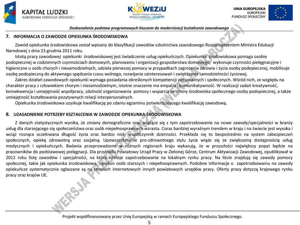 Opiekunka środowiskowa pomaga osobie podopiecznej w codziennych czynnościach domowych, planowaniu i organizacji gospodarstwa domowego, wykonuje czynności pielęgnacyjne i higieniczne u osób chorych i