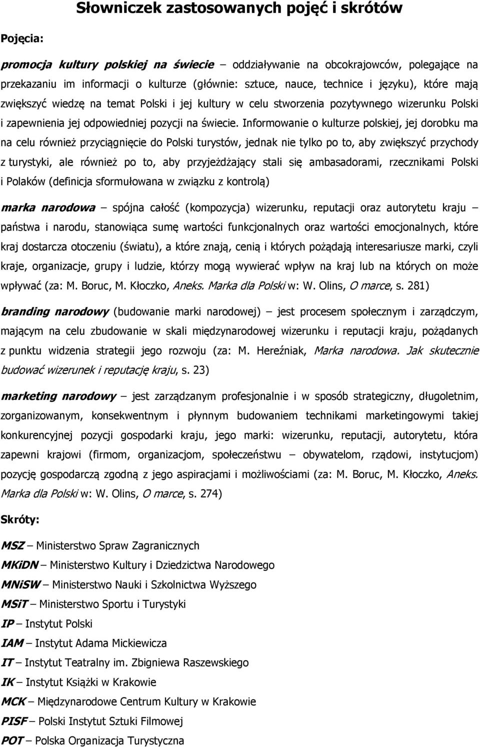 Informowanie o kulturze polskiej, jej dorobku ma na celu również przyciągnięcie do Polski turystów, jednak nie tylko po to, aby zwiększyć przychody z turystyki, ale również po to, aby przyjeżdżający