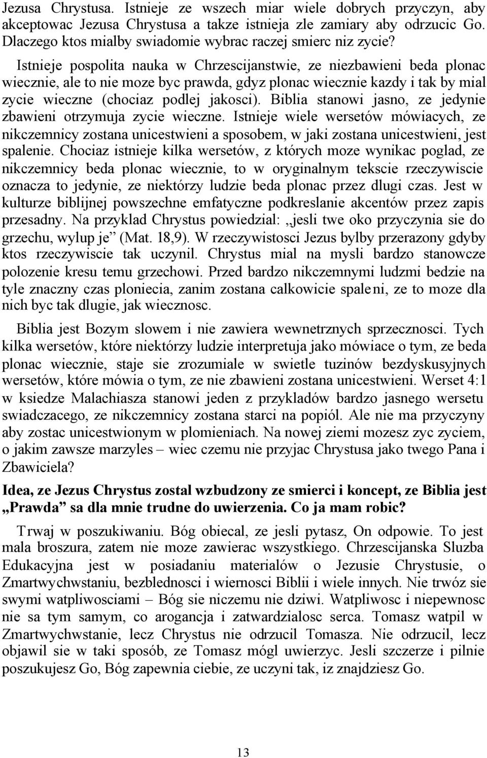 Istnieje pospolita nauka w Chrzescijanstwie, ze niezbawieni beda plonac wiecznie, ale to nie moze byc prawda, gdyz plonac wiecznie kazdy i tak by mial zycie wieczne (chociaz podlej jakosci).