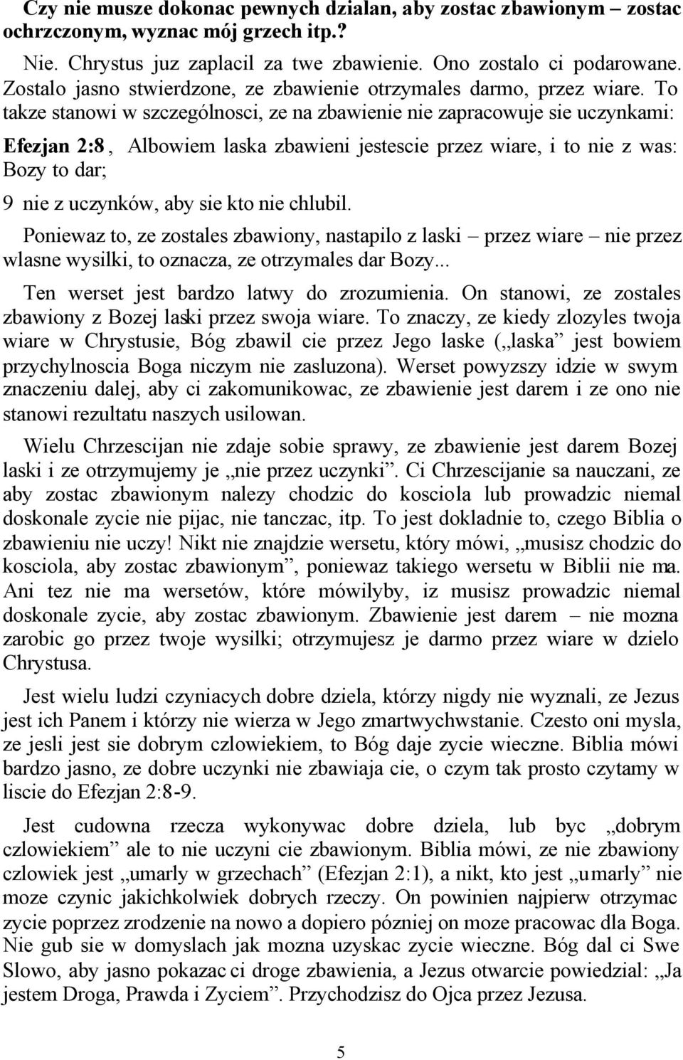 To takze stanowi w szczególnosci, ze na zbawienie nie zapracowuje sie uczynkami: Efezjan 2:8, Albowiem laska zbawieni jestescie przez wiare, i to nie z was: Bozy to dar; 9 nie z uczynków, aby sie kto