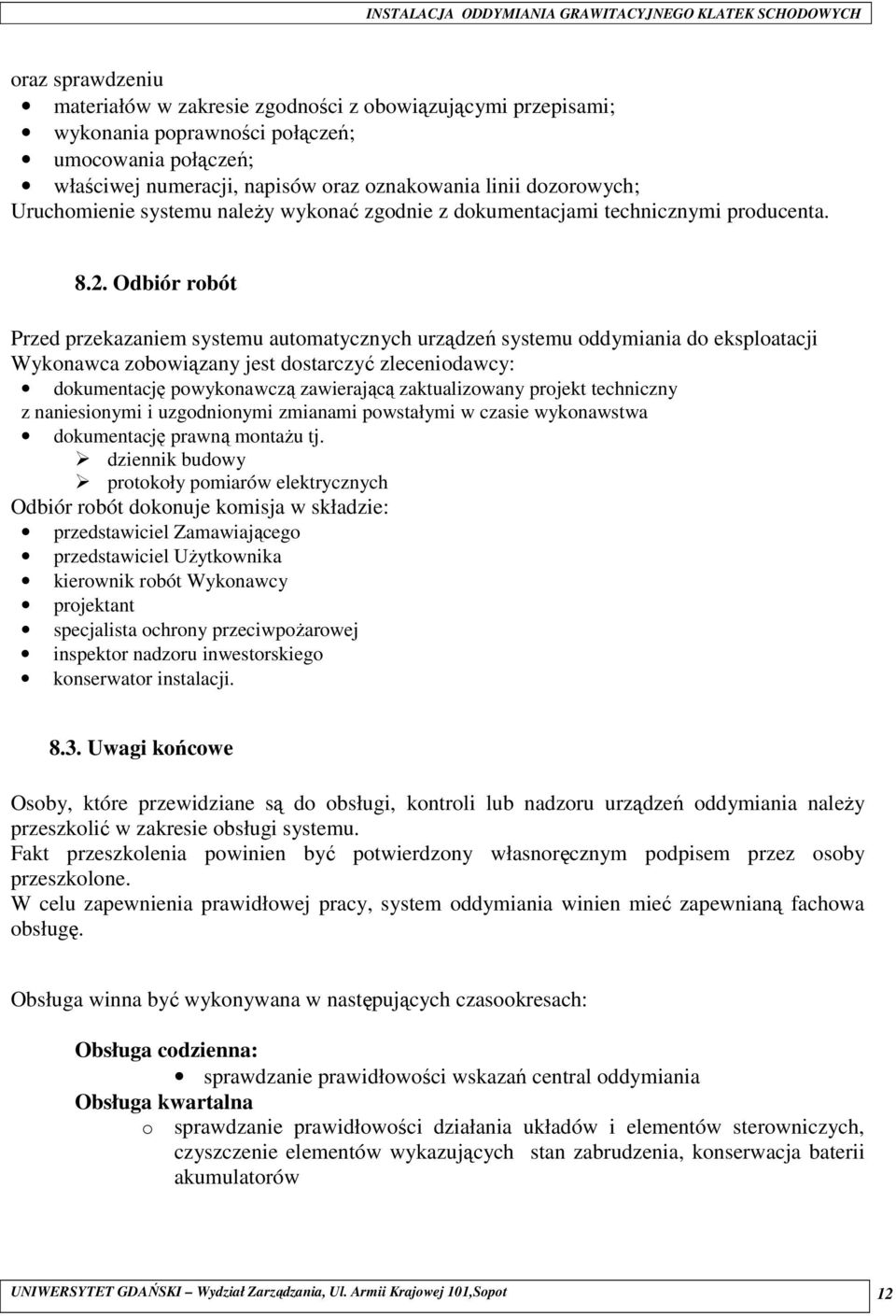 Odbiór robót Przed przekazaniem systemu automatycznych urządzeń systemu oddymiania do eksploatacji Wykonawca zobowiązany jest dostarczyć zleceniodawcy: dokumentację powykonawczą zawierającą