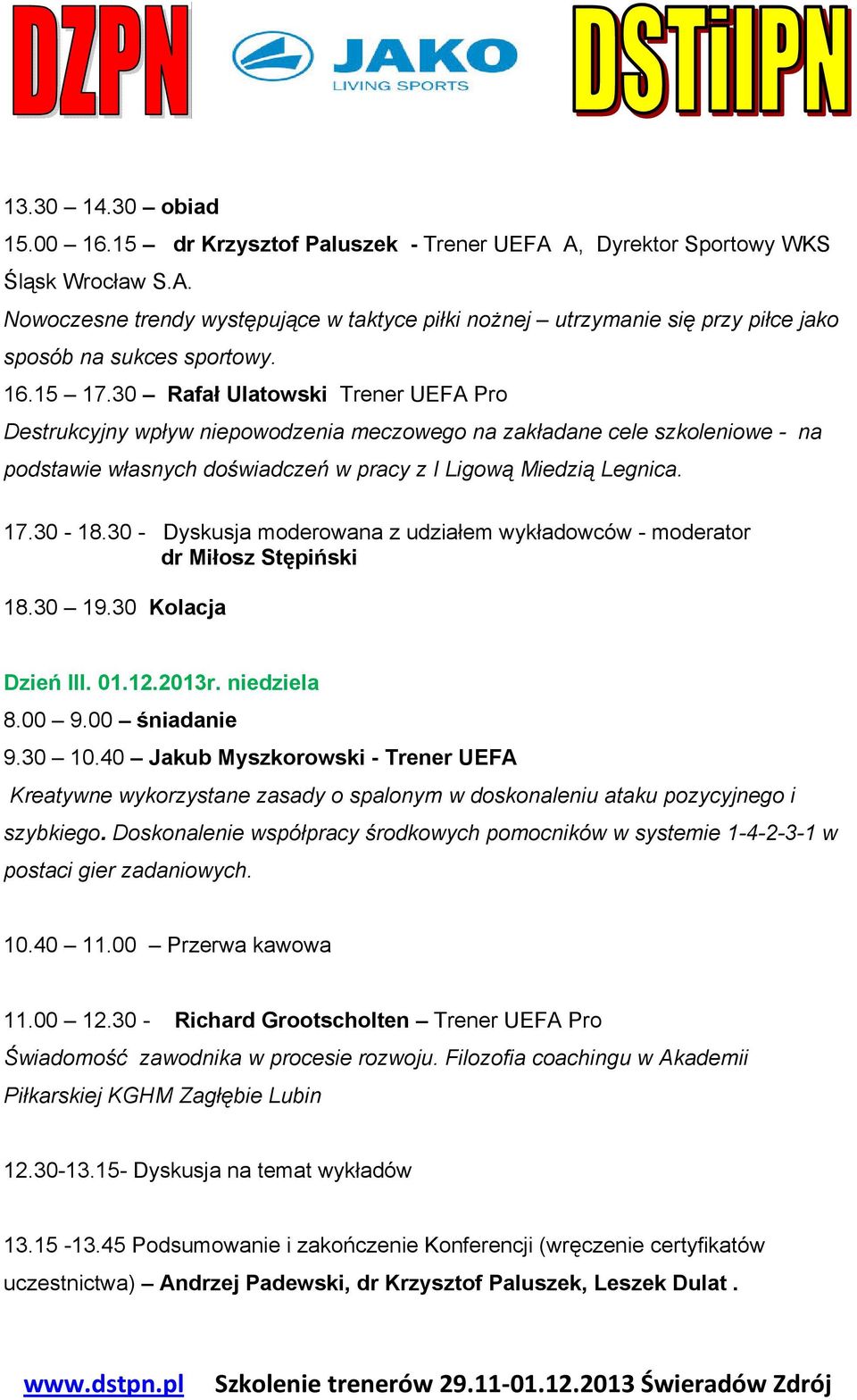 30 - Dyskusja moderowana z udziałem wykładowców - moderator dr Miłosz Stępiński 18.30 19.30 Kolacja Dzień III. 01.12.2013r. niedziela 8.00 9.00 śniadanie 9.30 10.
