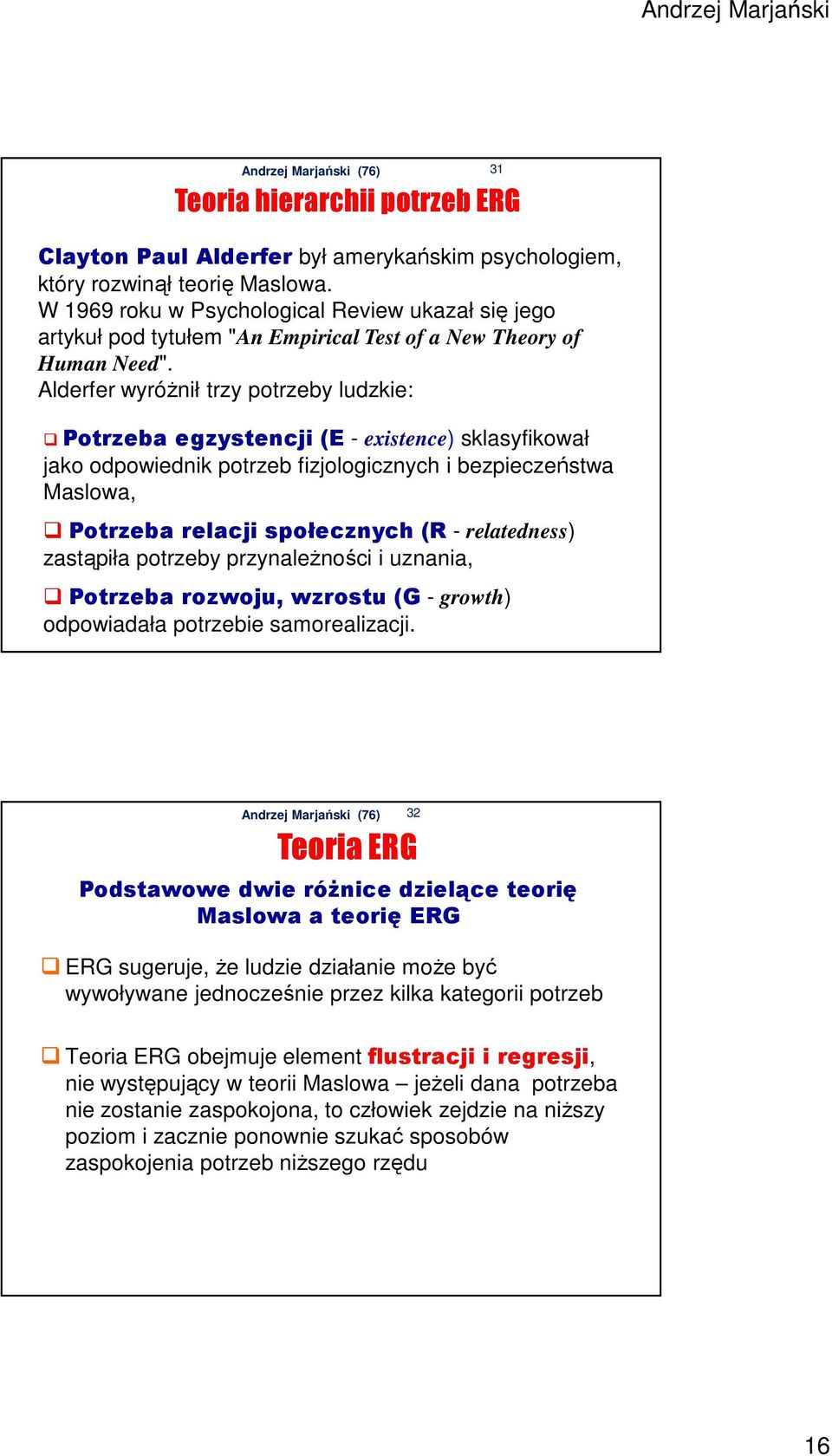 Alderfer wyróżnił trzy potrzeby ludzkie: Potrzeba egzystencji (E - existence) sklasyfikował jako odpowiednik potrzeb fizjologicznych i bezpieczeństwa Maslowa, Potrzeba relacji społecznych (R -