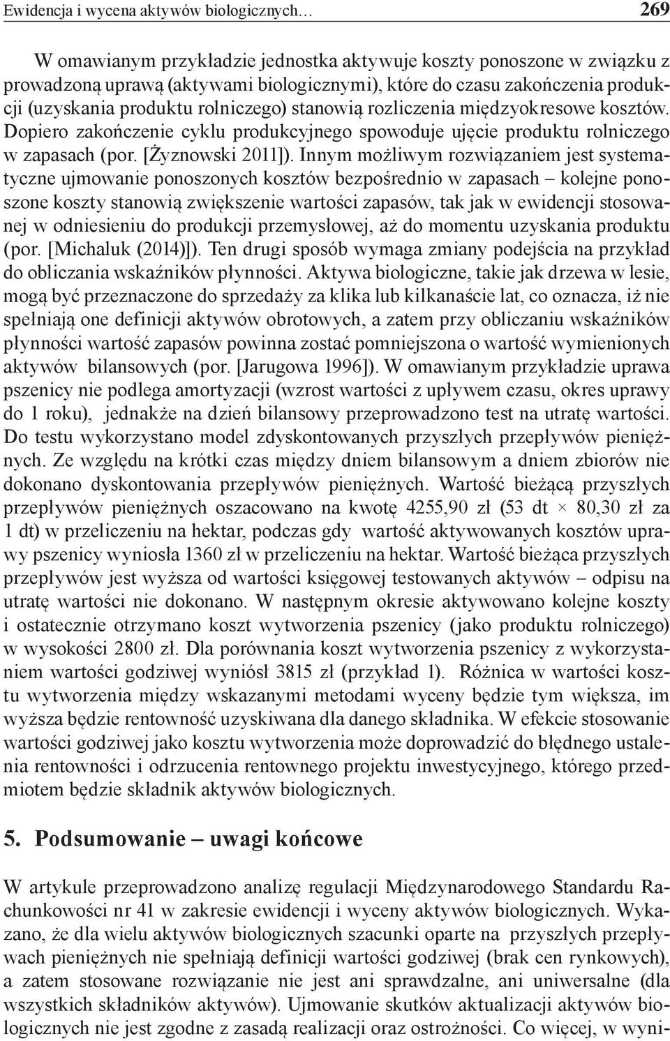 Innym możliwym rozwiązaniem jest systematyczne ujmowanie ponoszonych kosztów bezpośrednio w zapasach kolejne ponoszone koszty stanowią zwiększenie wartości zapasów, tak jak w ewidencji stosowanej w