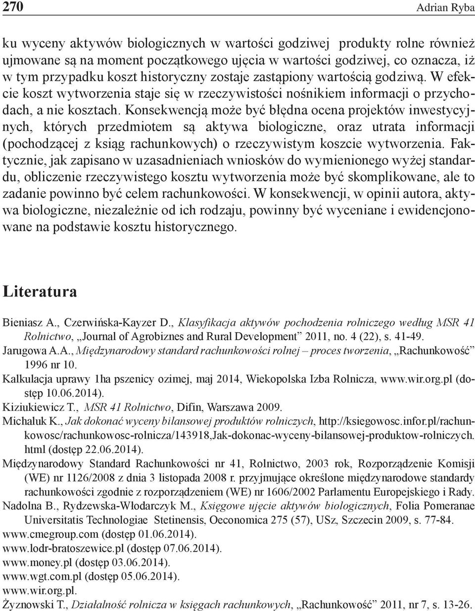 Konsekwencją może być błędna ocena projektów inwestycyjnych, których przedmiotem są aktywa biologiczne, oraz utrata informacji (pochodzącej z ksiąg rachunkowych) o rzeczywistym koszcie wytworzenia.