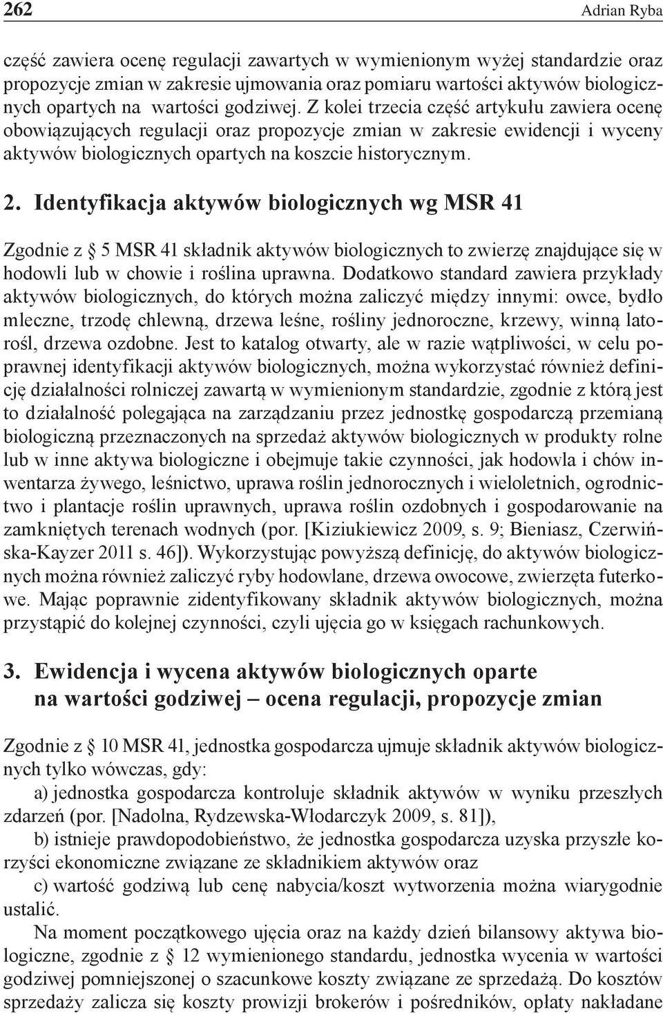 Identyfikacja aktywów biologicznych wg MSR 41 Zgodnie z 5 MSR 41 składnik aktywów biologicznych to zwierzę znajdujące się w hodowli lub w chowie i roślina uprawna.