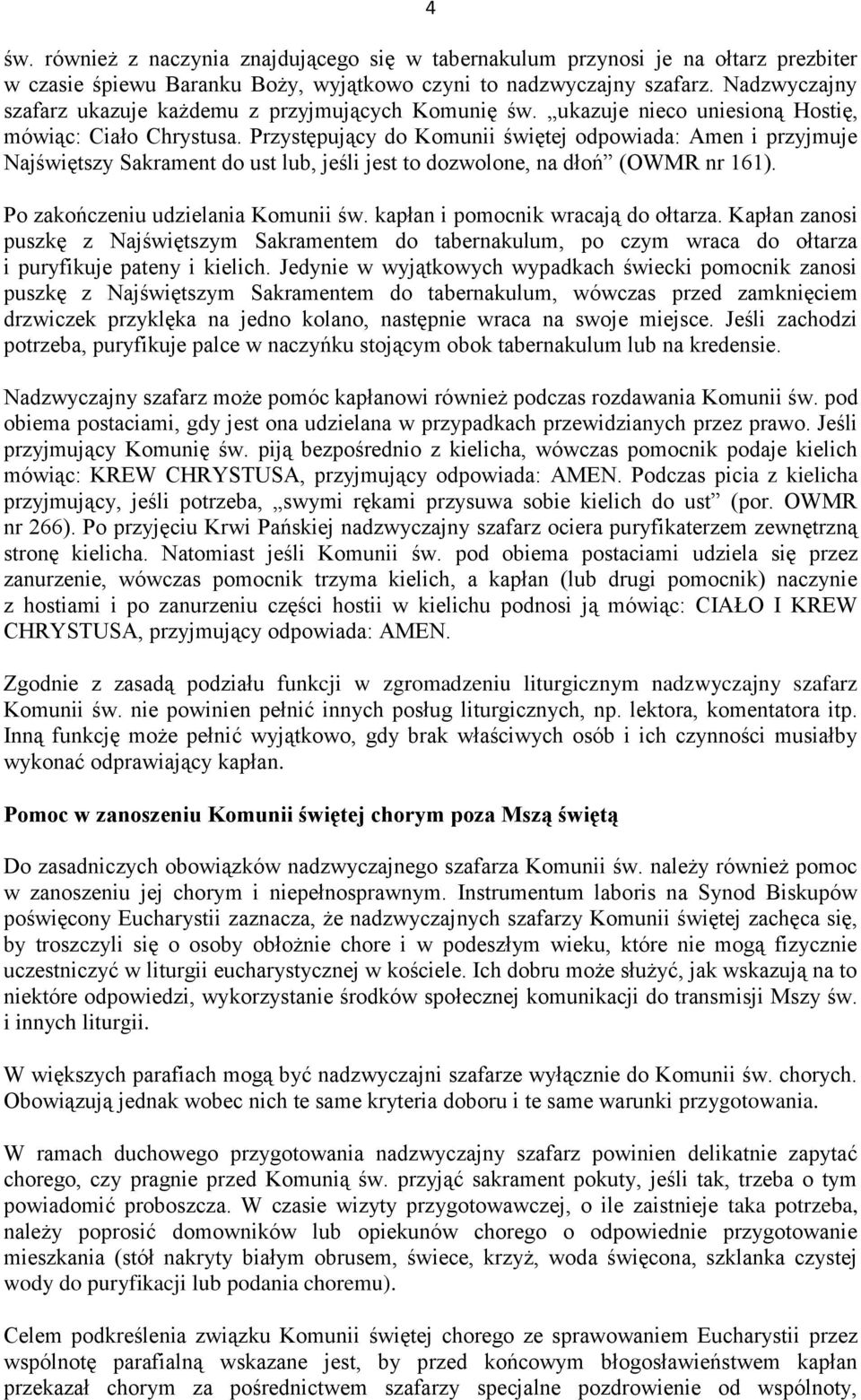 Przystępujący do Komunii świętej odpowiada: Amen i przyjmuje Najświętszy Sakrament do ust lub, jeśli jest to dozwolone, na dłoń (OWMR nr 161). Po zakończeniu udzielania Komunii św.