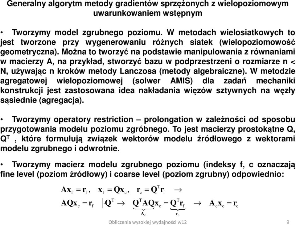 Można to tworzyć na podstawie manipulowania z równaniami w macierzy A, na przykład, stworzyć bazu w podprzestrzeni o rozmiarze n < N, używając n kroków metody Lanczosa (metody algebraiczne).