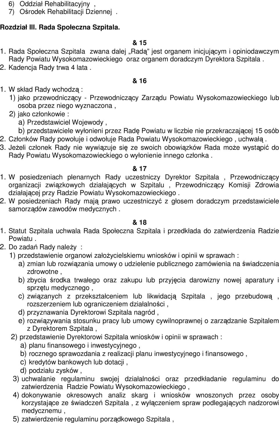 W skład Rady wchodzą : 1) jako przewodniczący - Przewodniczący Zarządu Powiatu Wysokomazowieckiego lub osoba przez niego wyznaczona, 2) jako członkowie : a) Przedstawiciel Wojewody, b)