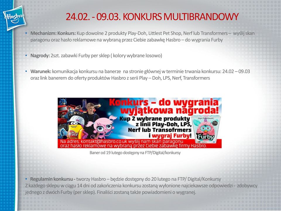 wygrania Furby Nagrody: 2szt. zabawki Furby per sklep ( kolory wybrane losowo) Warunek: komunikacja konkursu na banerze na stronie głównej w terminie trwania konkursu: 24.02 09.