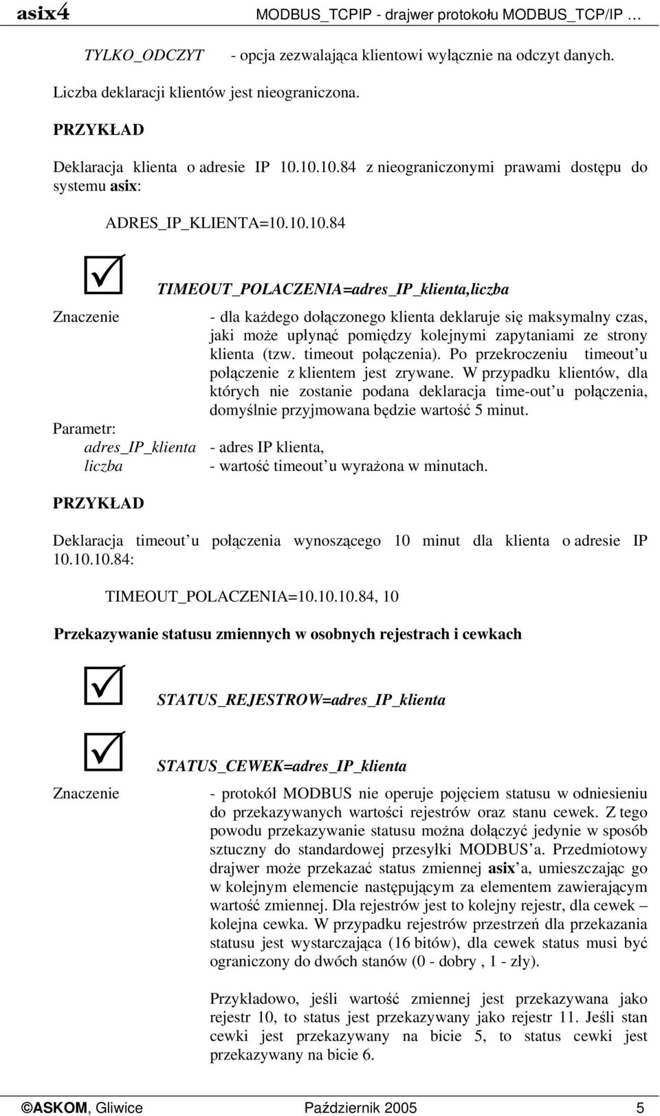 10.10.84 z nieograniczonymi prawami dostępu do systemu asix: ADRES_IP_KLIENTA=10.10.10.84 TIMEOUT_POLACZENIA=adres_IP_klienta,liczba - dla każdego dołączonego klienta deklaruje się maksymalny czas, jaki może upłynąć pomiędzy kolejnymi zapytaniami ze strony klienta (tzw.