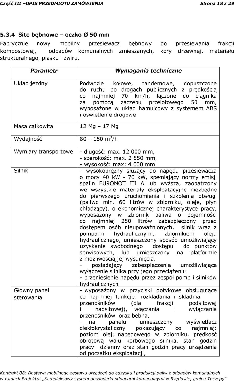 Parametr Wymagania techniczne Układ jezdny Podwozie kołowe, tandemowe, dopuszczone do ruchu po drogach publicznych z prędkością co najmniej 70 km/h, łączone do ciągnika za pomocą zaczepu przelotowego