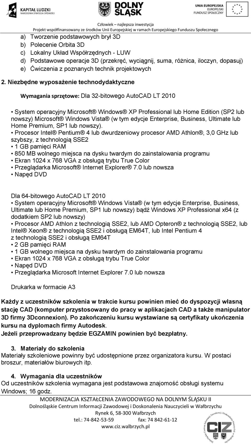 Niezbędne wyposażenie technodydaktyczne Wymagania sprzętowe: Dla 32-bitowego AutoCAD LT 2010 System operacyjny Microsoft Windows XP Professional lub Home Edition (SP2 lub nowszy) Microsoft Windows