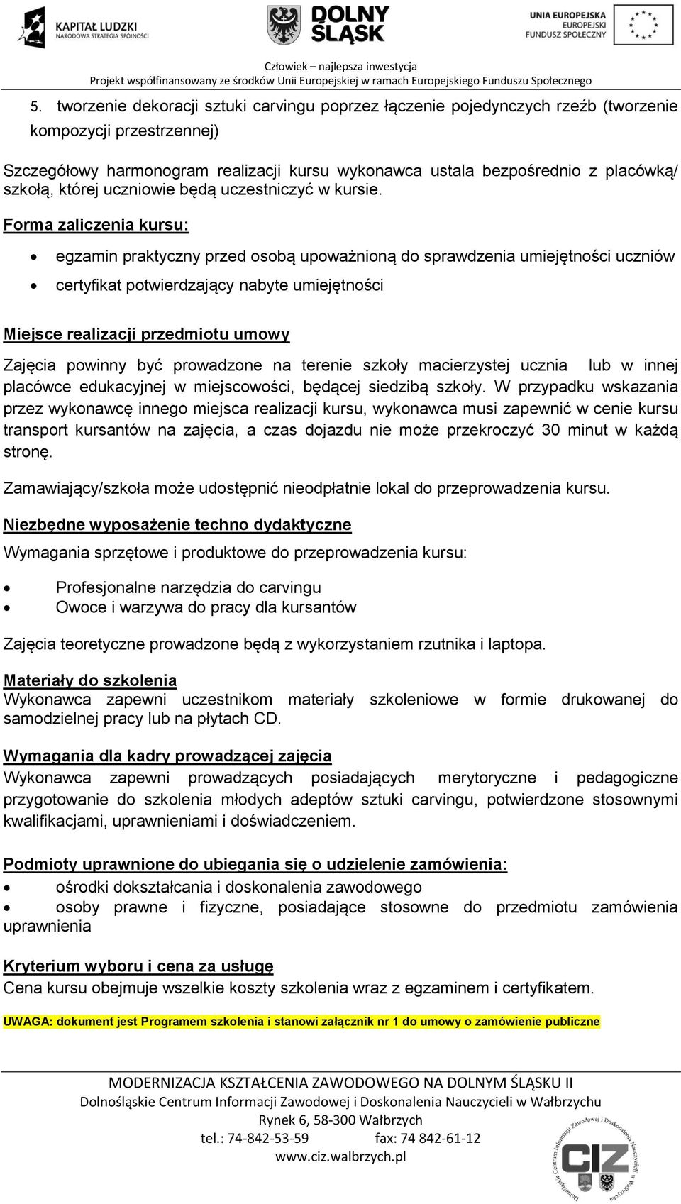 Forma zaliczenia kursu: egzamin praktyczny przed osobą upoważnioną do sprawdzenia umiejętności uczniów certyfikat potwierdzający nabyte umiejętności Miejsce realizacji przedmiotu umowy Zajęcia