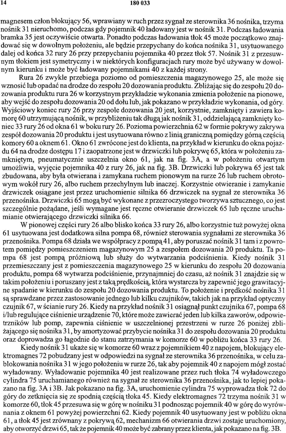 Ponadto podczas ładowania tłok 45 może początkowo znajdować się w dowolnym położeniu, ale będzie przepychany do końca nośnika 31, usytuowanego dalej od końca 32 rury 26 przy przepychaniu pojemnika 40