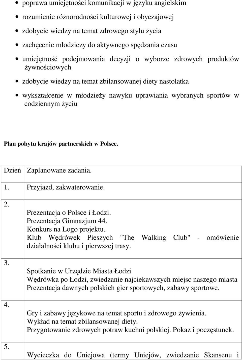 codziennym życiu Plan pobytu krajów partnerskich w Polsce. Dzień Zaplanowane zadania. 1. Przyjazd, zakwaterowanie. 2. 3. 4. 5. Prezentacja o Polsce i Łodzi. Prezentacja Gimnazjum 44.