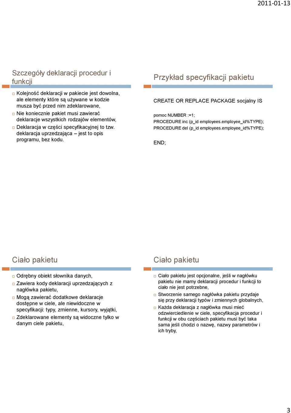 Przykład specyfikacji pakietu CREATE OR REPLACE PACKAGE socjalny IS pomoc NUMBER :=1; PROCEDURE inc (p_id employees.employee_id%type); PROCEDURE del (p_id employees.