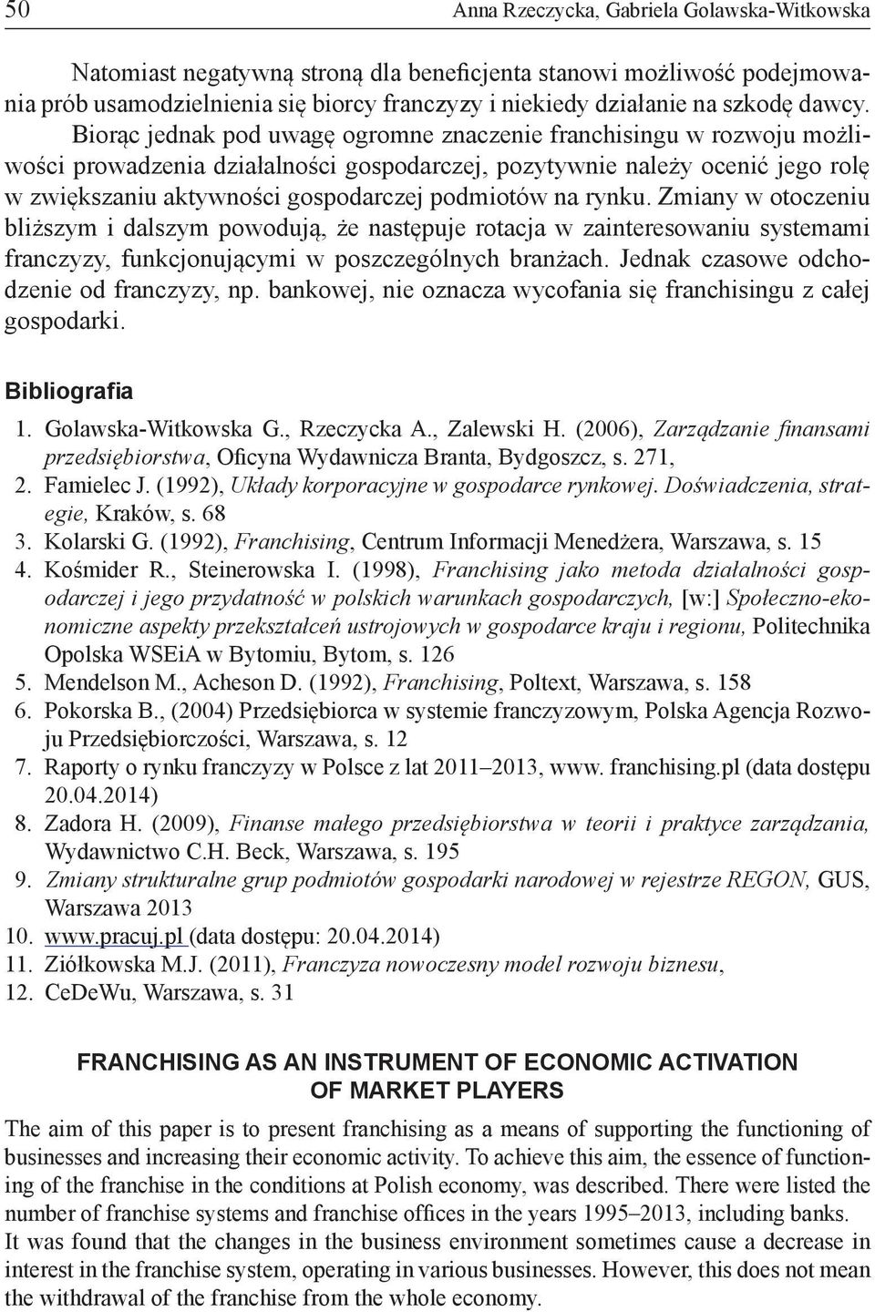 Biorąc jednak pod uwagę ogromne znaczenie franchisingu w rozwoju możliwości prowadzenia działalności gospodarczej, pozytywnie należy ocenić jego rolę w zwiększaniu aktywności gospodarczej podmiotów