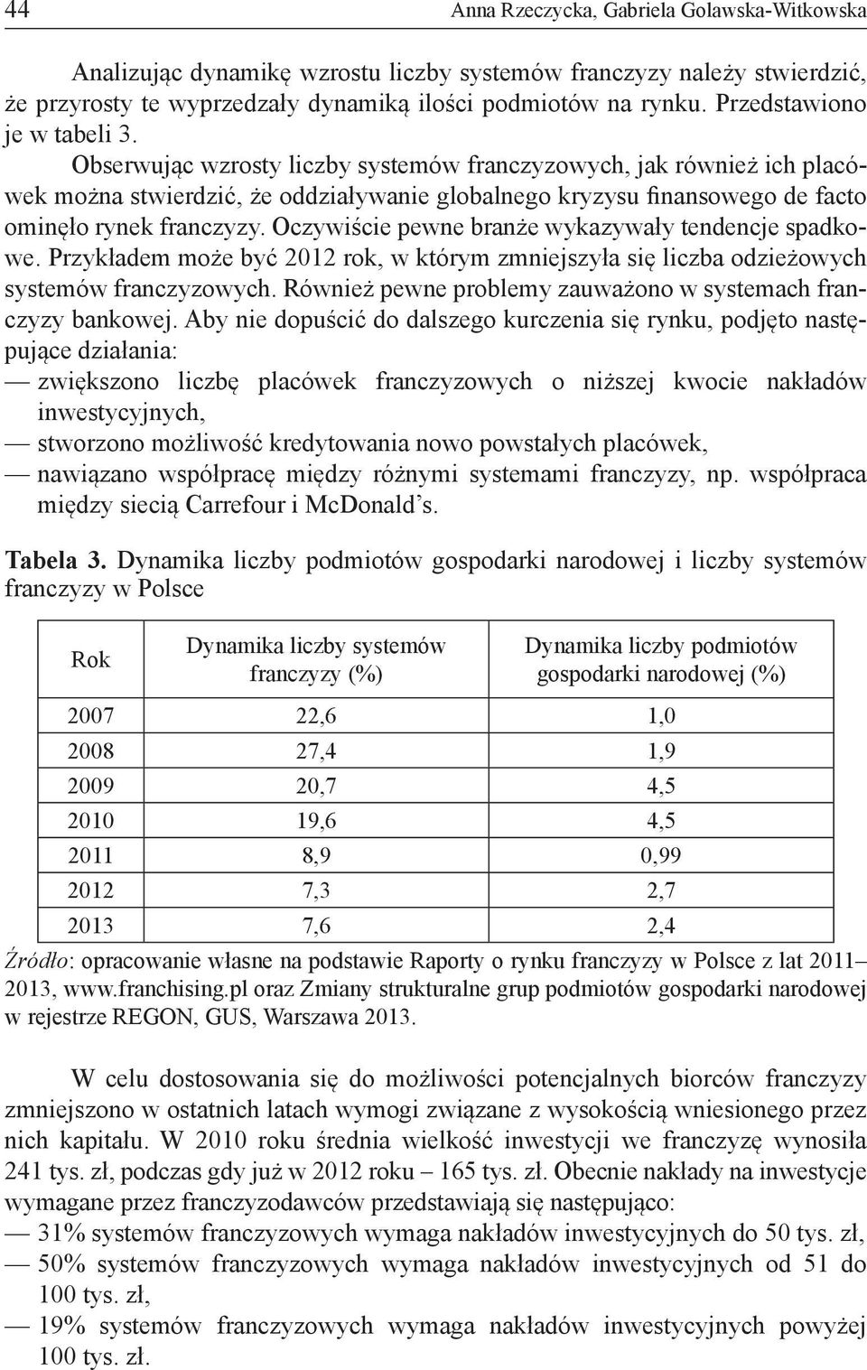 Obserwując wzrosty liczby systemów franczyzowych, jak również ich placówek można stwierdzić, że oddziaływanie globalnego kryzysu finansowego de facto ominęło rynek franczyzy.