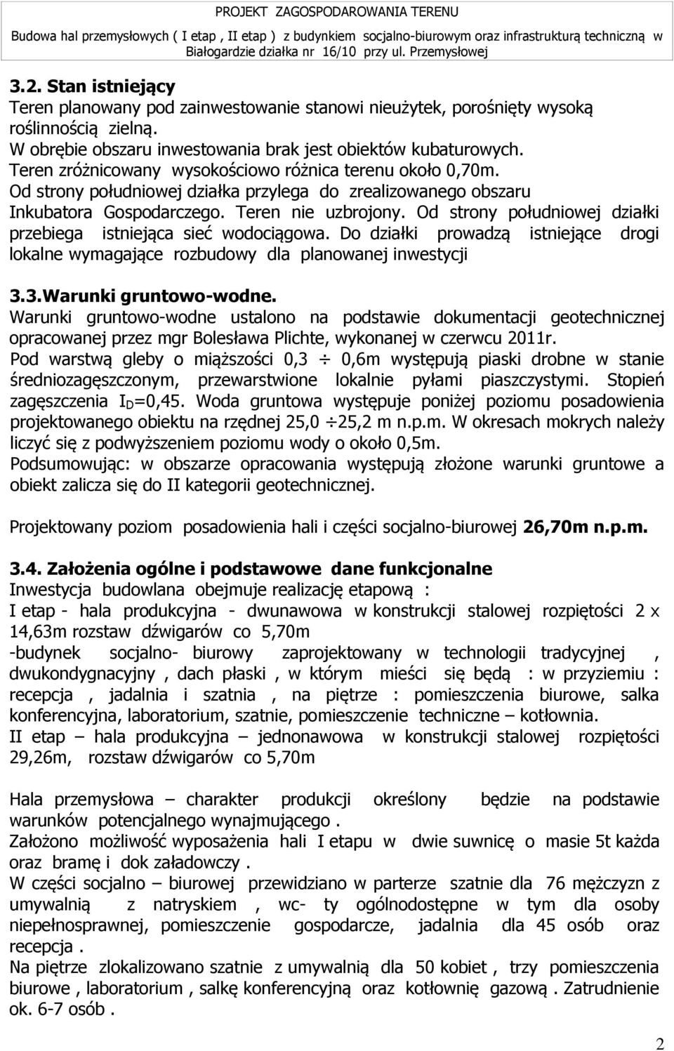 Od strony południowej działki przebiega istniejąca sieć wodociągowa. Do działki prowadzą istniejące drogi lokalne wymagające rozbudowy dla planowanej inwestycji 3.3.Warunki gruntowo-wodne.