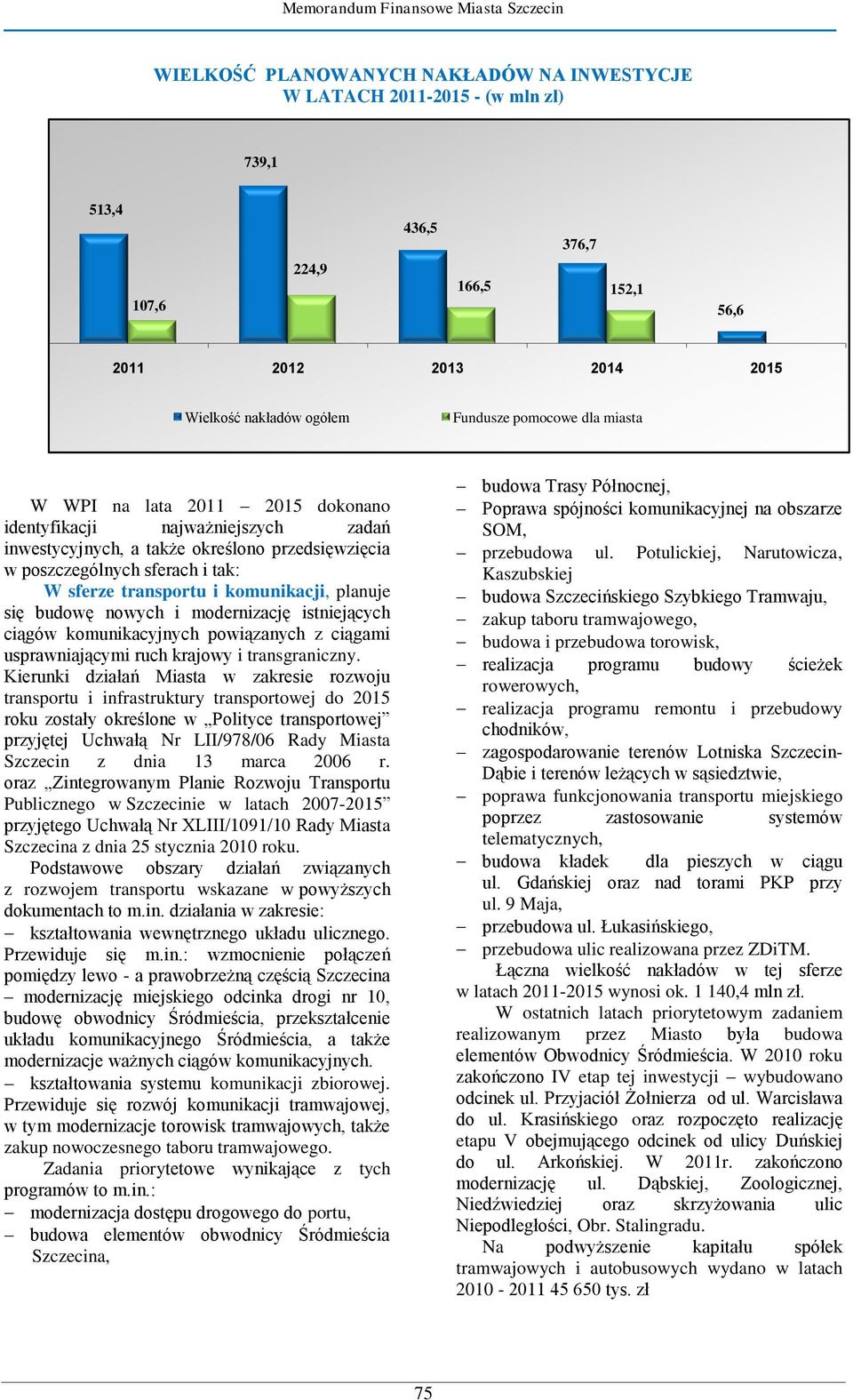 planuje się budowę nowych i modernizację istniejących ciągów komunikacyjnych powiązanych z ciągami usprawniającymi ruch krajowy i transgraniczny.