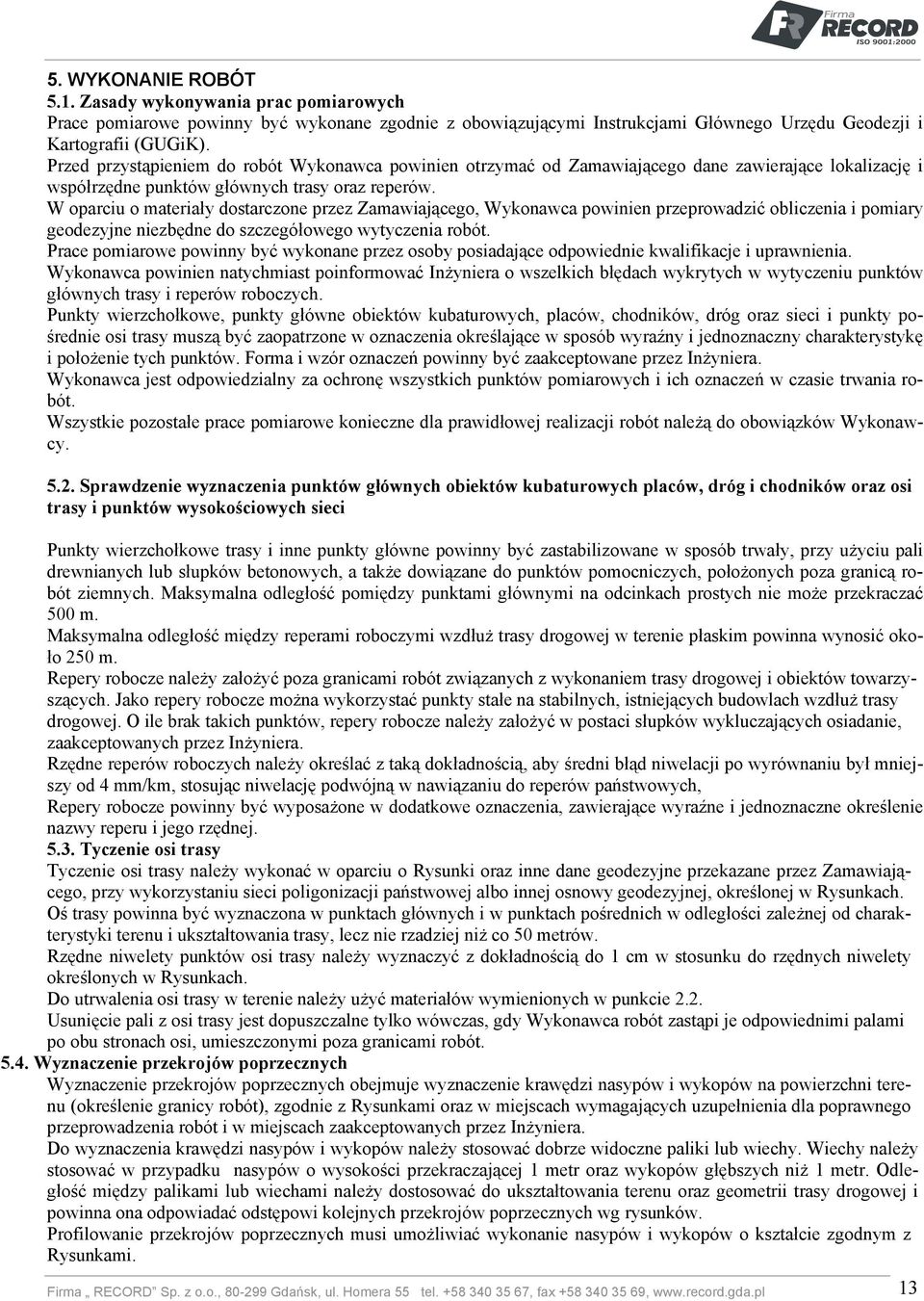 W oparciu o materiały dostarczone przez Zamawiającego, Wykonawca powinien przeprowadzić obliczenia i pomiary geodezyjne niezbędne do szczegółowego wytyczenia robót.