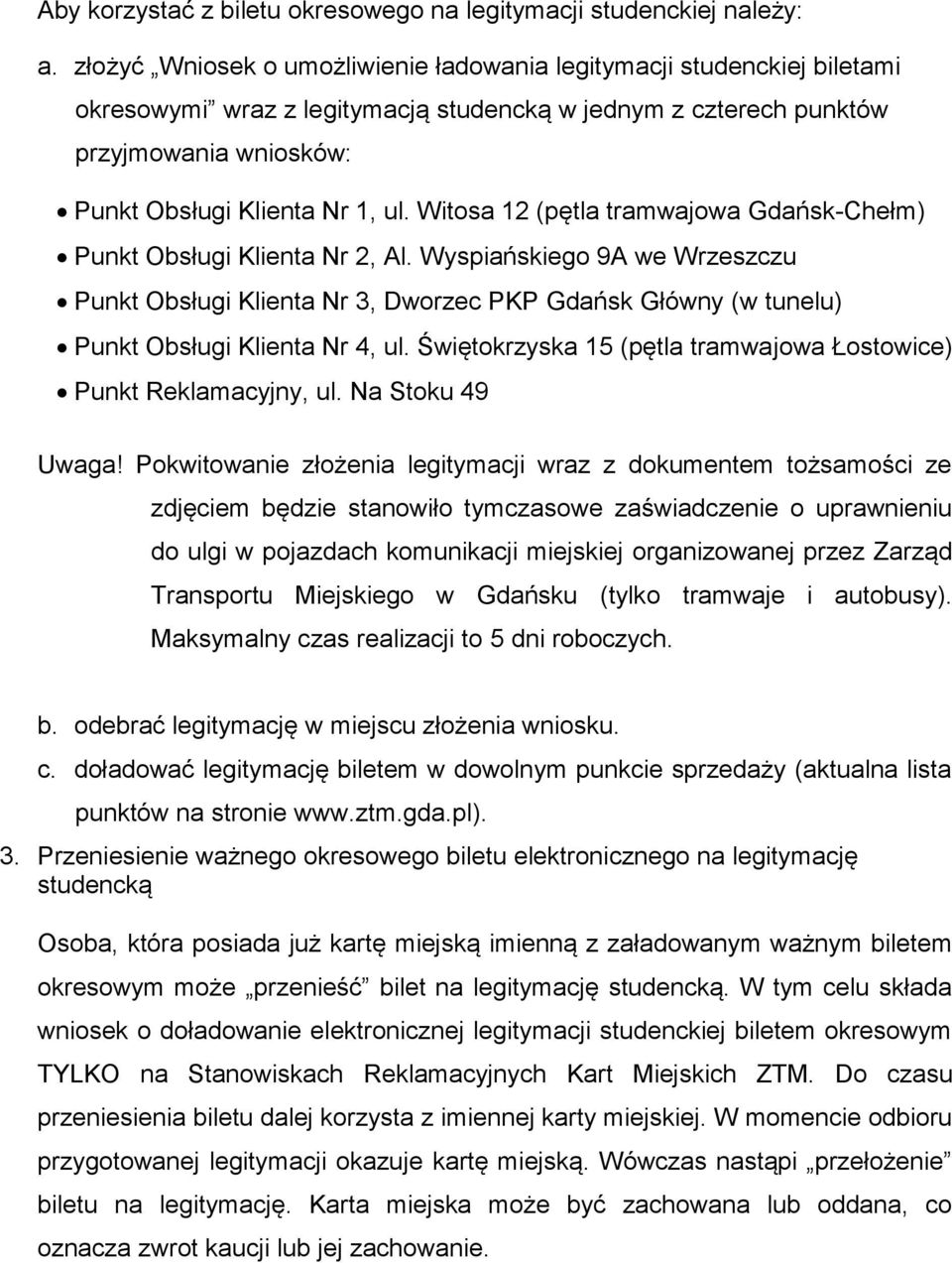 Witosa 12 (pętla tramwajowa Gdańsk-Chełm) Punkt Obsługi Klienta Nr 2, Al. Wyspiańskiego 9A we Wrzeszczu Punkt Obsługi Klienta Nr 3, Dworzec PKP Gdańsk Główny (w tunelu) Punkt Obsługi Klienta Nr 4, ul.