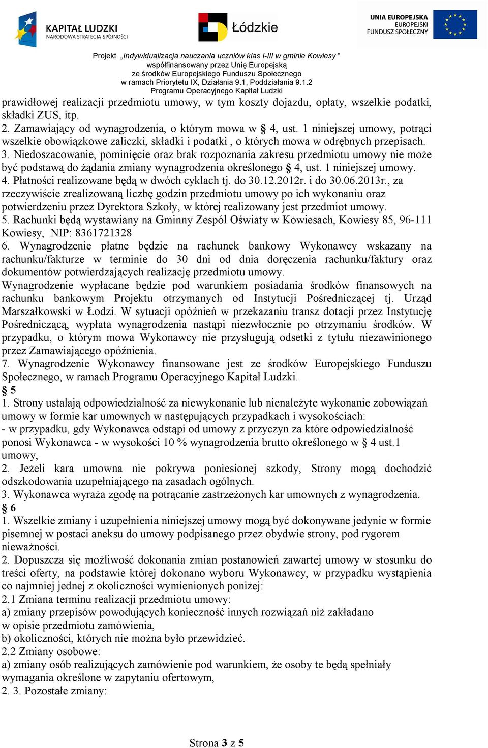 Niedoszacowanie, pominięcie oraz brak rozpoznania zakresu przedmiotu umowy nie może być podstawą do żądania zmiany wynagrodzenia określonego 4, ust. 1 niniejszej umowy. 4. Płatności realizowane będą w dwóch cyklach tj.