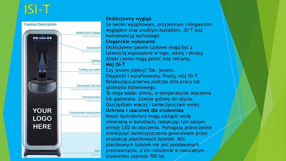 Elegancki i wyrafinowany. Prosty, mój ISI-T. Relaksująca przerwa podczas dnia pracy lub spotkania biznesowego. To moja woda: zimna, w temperaturze otoczenia lub gazowana. Zawsze gotowy do użycia.