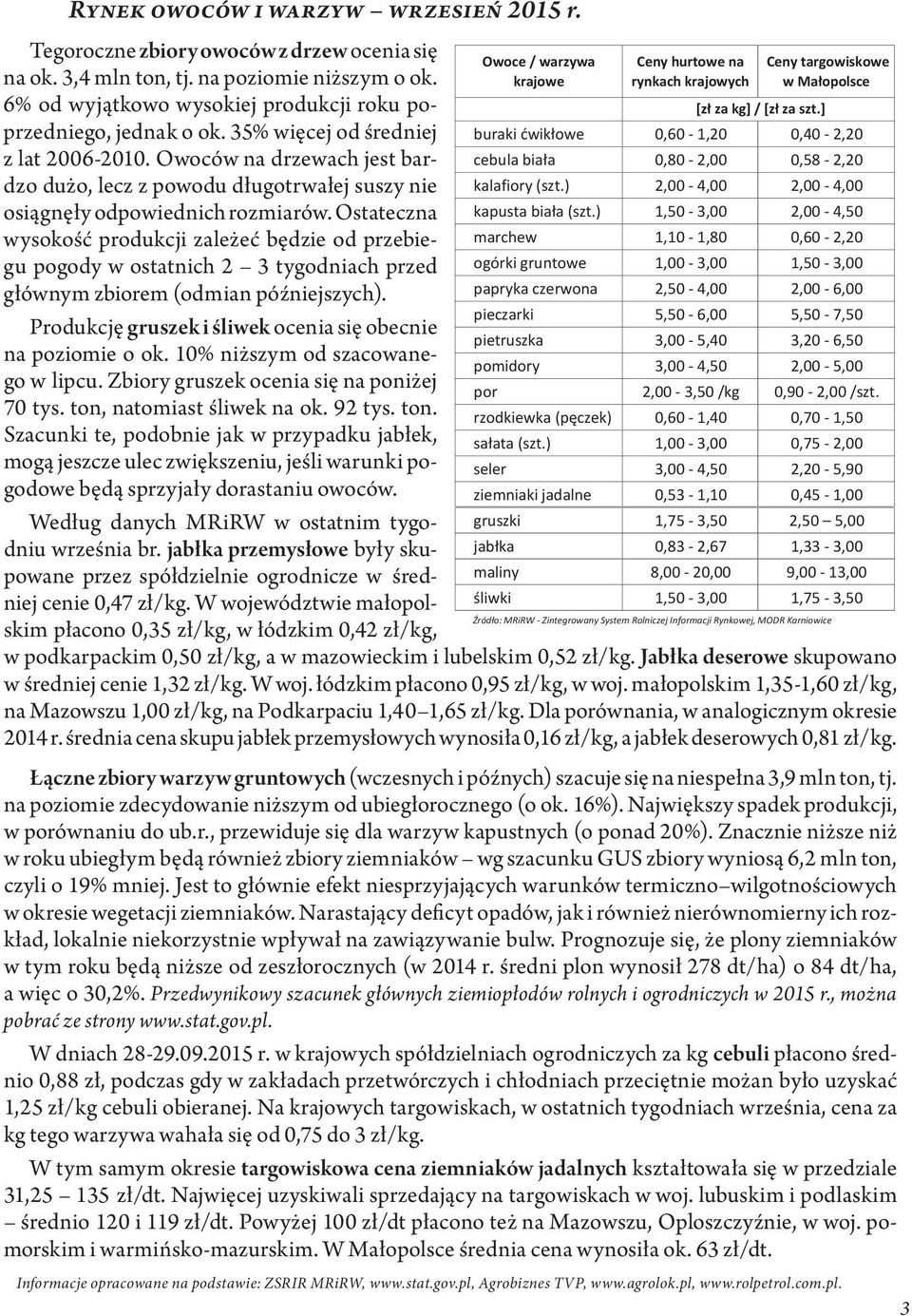 Ostateczna wysokość produkcji zależeć będzie od przebiegu pogody w ostatnich 2 3 tygodniach przed głównym zbiorem (odmian późniejszych). Produkcję gruszek i śliwek ocenia się obecnie na poziomie o ok.