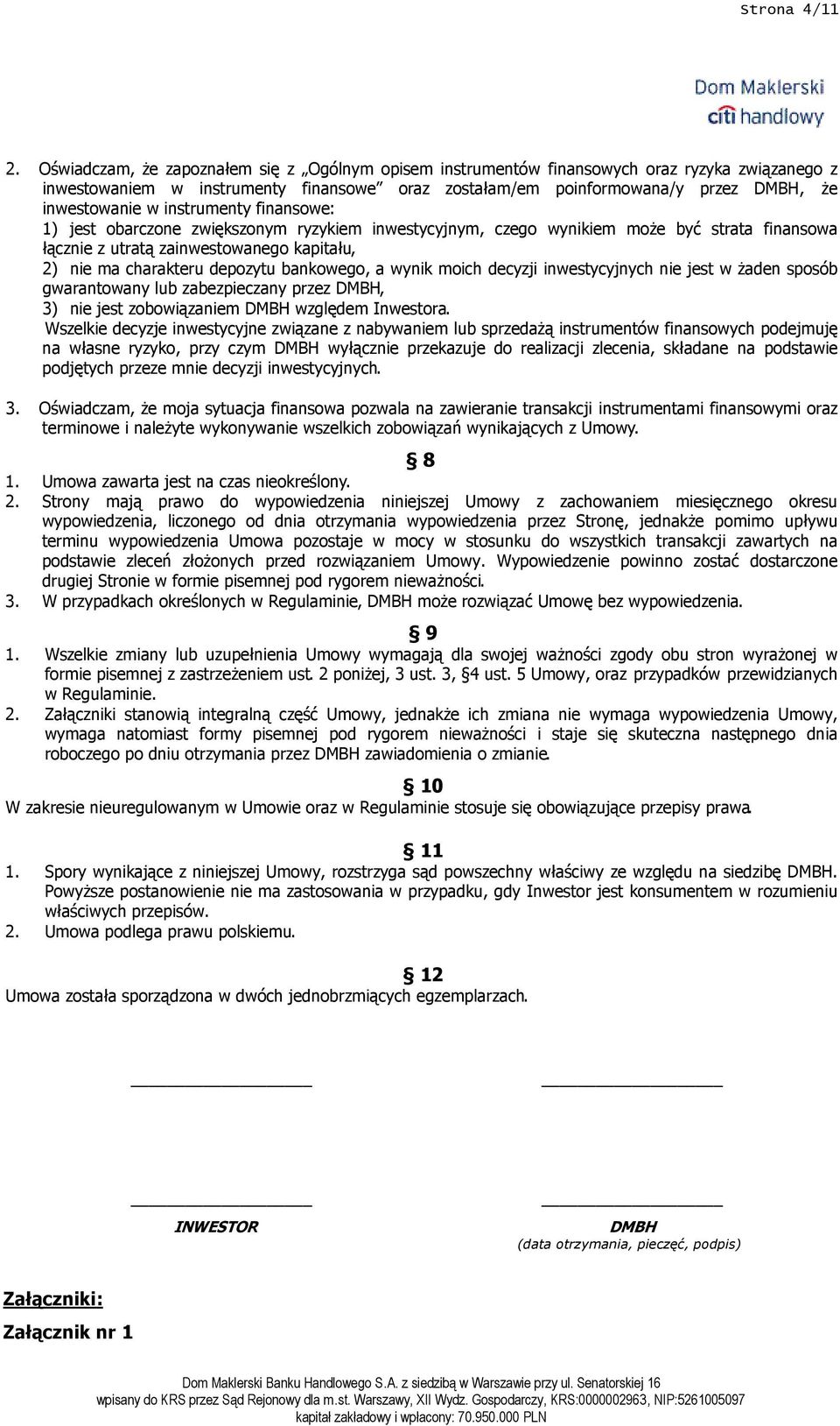 instrumenty finansowe: 1) jest obarczone zwiększonym ryzykiem inwestycyjnym, czego wynikiem moŝe być strata finansowa łącznie z utratą zainwestowanego kapitału, 2) nie ma charakteru depozytu