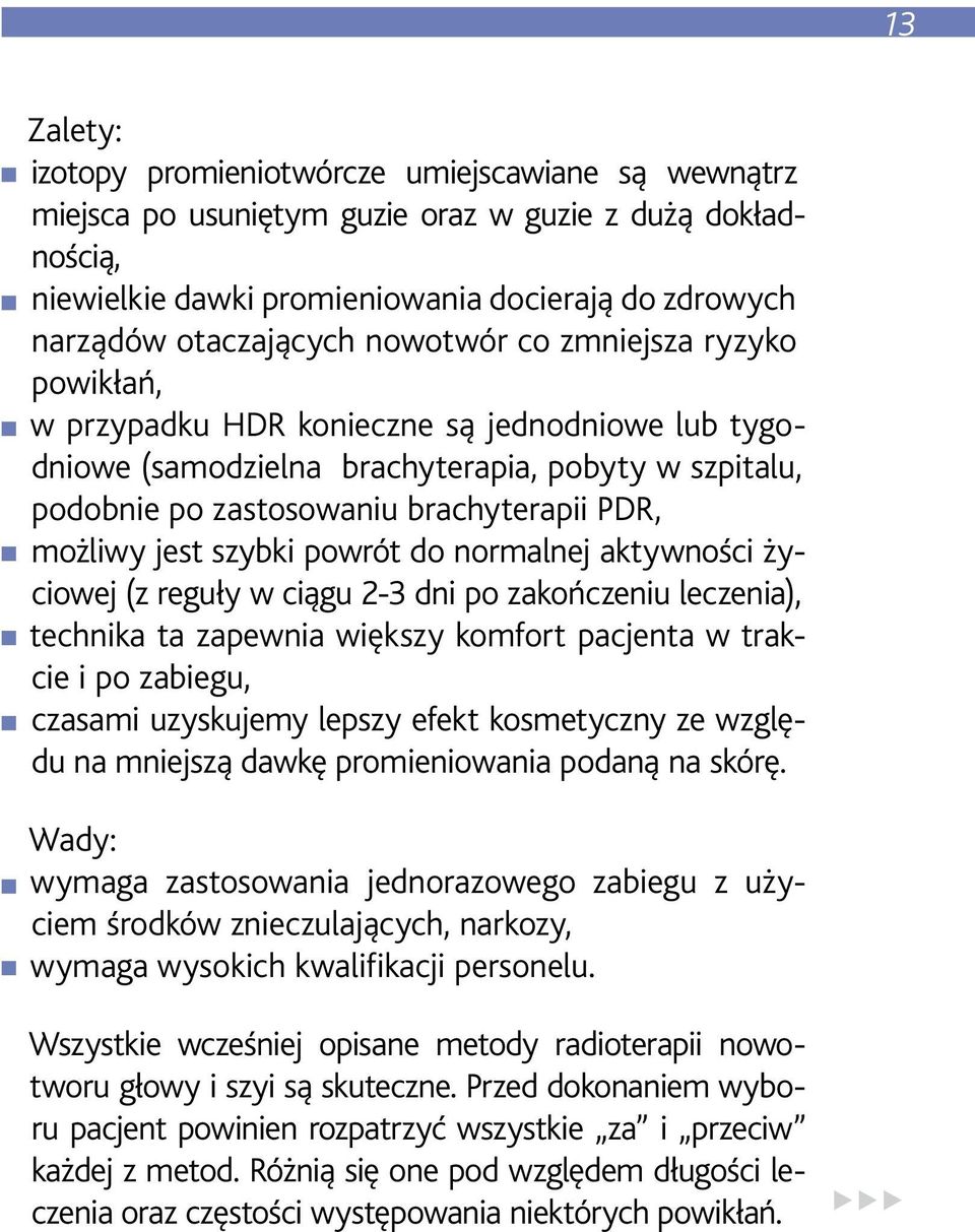 szybki powrót do normalnej aktywności życiowej (z reguły w ciągu 2-3 dni po zakończeniu leczenia), technika ta zapewnia większy komfort pacjenta w trakcie i po zabiegu, czasami uzyskujemy lepszy