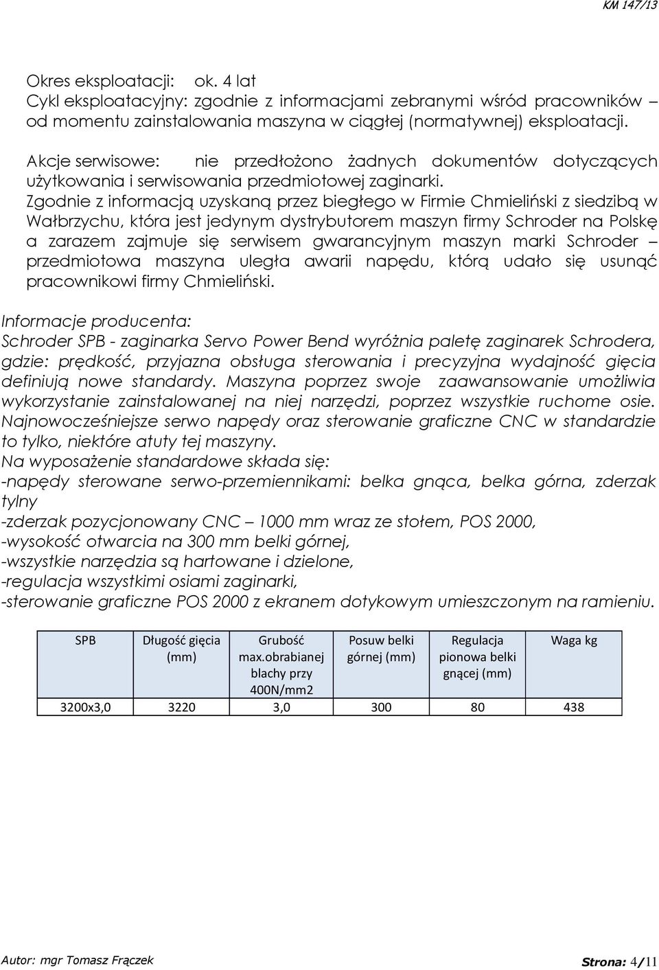 Zgodnie z informacją uzyskaną przez biegłego w Firmie Chmieliński z siedzibą w Wałbrzychu, która jest jedynym dystrybutorem maszyn firmy Schroder na Polskę a zarazem zajmuje się serwisem gwarancyjnym