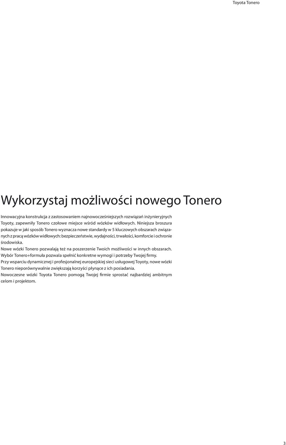 Niniejsza broszura pokazuje w jaki sposób Tonero wyznacza nowe standardy w 5 kluczowych obszarach związanych z pracą wózków widłowych: bezpieczeństwie, wydajności, trwałości, komforcie i ochronie