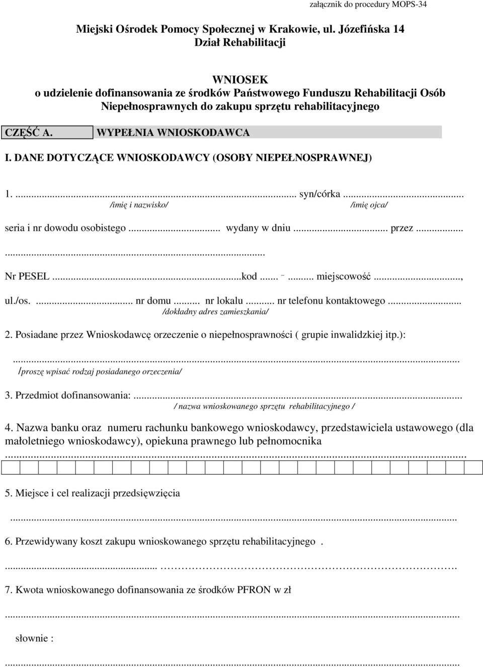 WYPEŁNIA WNIOSKODAWCA I. DANE DOTYCZĄCE WNIOSKODAWCY (OSOBY NIEPEŁNOSPRAWNEJ) 1.... syn/córka... /imię i nazwisko/ /imię ojca/ seria i nr dowodu osobistego... wydany w dniu... przez...... Nr PESEL.