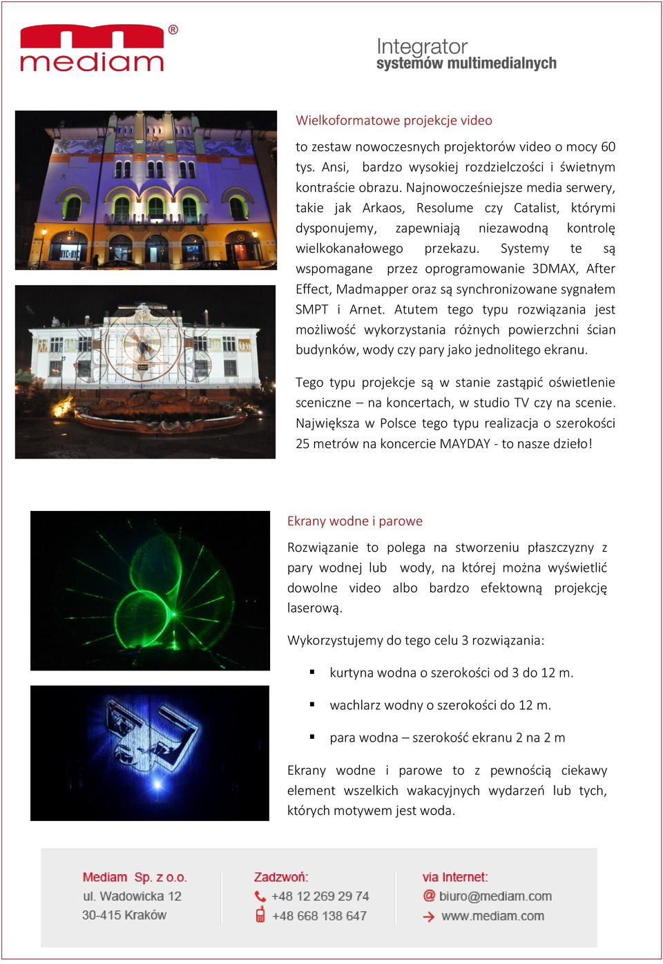 Systemy te są wspomagane przez oprogramowanie 3DMAX, After Effect, Madmapper oraz są synchronizowane sygnałem SMPT i Arnet.