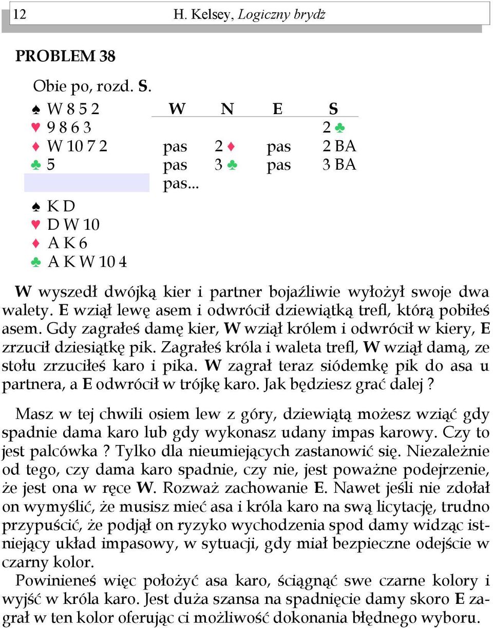 Zagrałeś króla i waleta trefl, wziął damą, ze stołu zrzuciłeś karo i pika. zagrał teraz siódemkę pik do asa u partnera, a odwrócił w trójkę karo. Jak będziesz grać dalej?