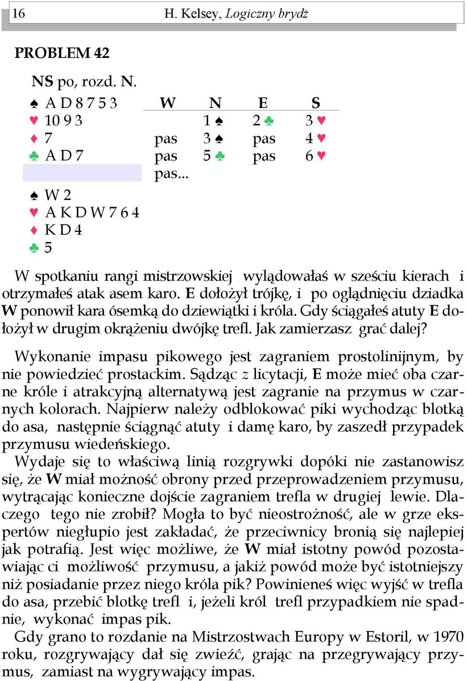 ykonanie imu pikowego jest zagraniem prostolinijnym, by nie powiedzieć prostackim. ądząc z licytacji, może mieć oba czarne króle i atrakcyjną alternatywą jest zagranie na przymus w czarnych kolorach.