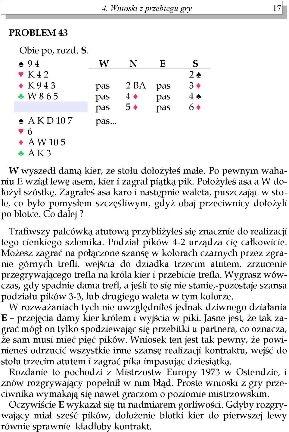 Zagrałeś asa karo i następnie waleta, puszczając w stole, co było pomysłem szczęśliwym, gdyż obaj przeciwnicy dołożyli po blotce. Co dalej?