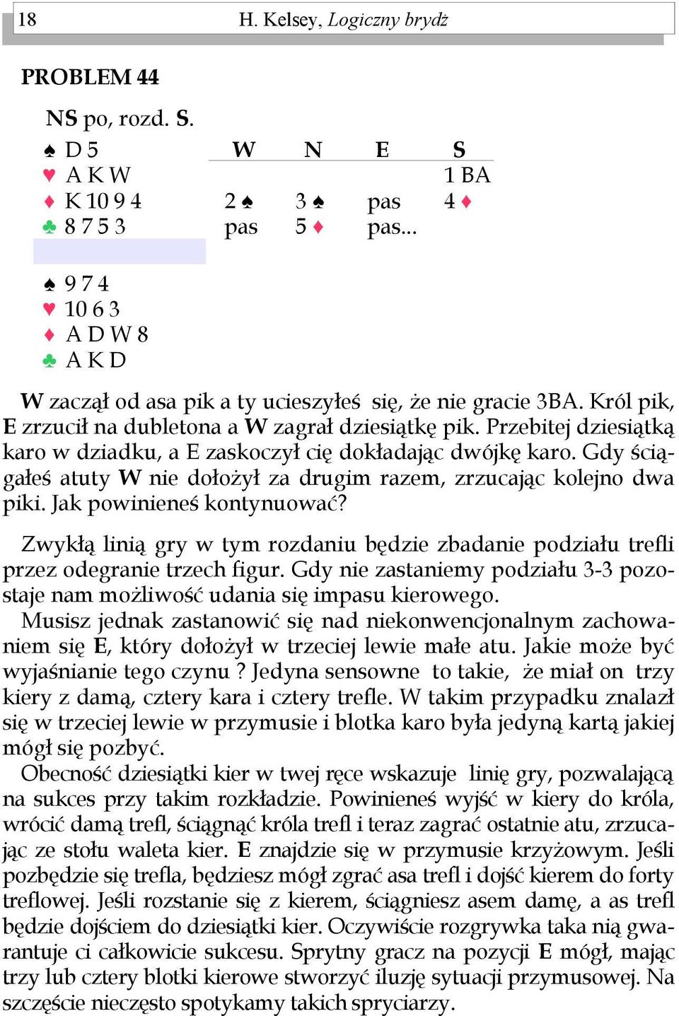 Gdy ściągałeś atuty nie dołożył za drugim razem, zrzucając kolejno dwa piki. Jak powinieneś kontynuować? Zwykłą linią gry w tym rozdaniu będzie zbadanie podziału trefli przez odegranie trzech figur.