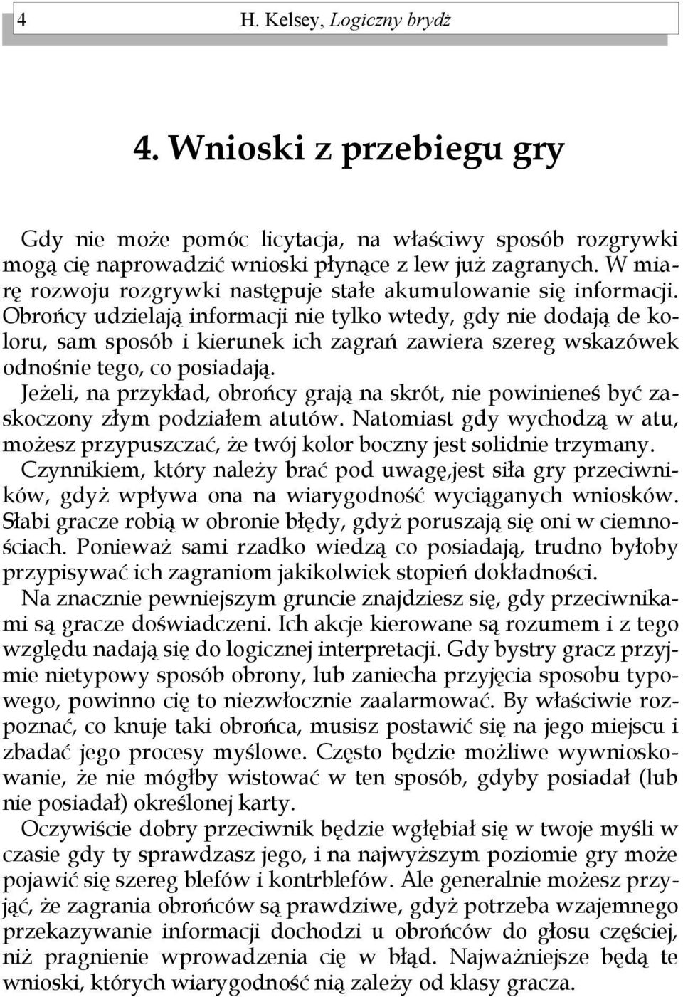 Obrońcy udzielają informacji nie tylko wtedy, gdy nie dodają de koloru, sam sposób i kierunek ich zagrań zawiera szereg wskazówek odnośnie tego, co posiadają.