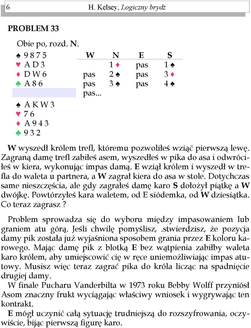 Dotychczas same nieszczęścia, ale gdy zagrałeś damę karo dołożył piątkę a dwójkę. Powtórzyłeś kara waletem, od siódemka, od dziesiątka. Co teraz zagrasz?