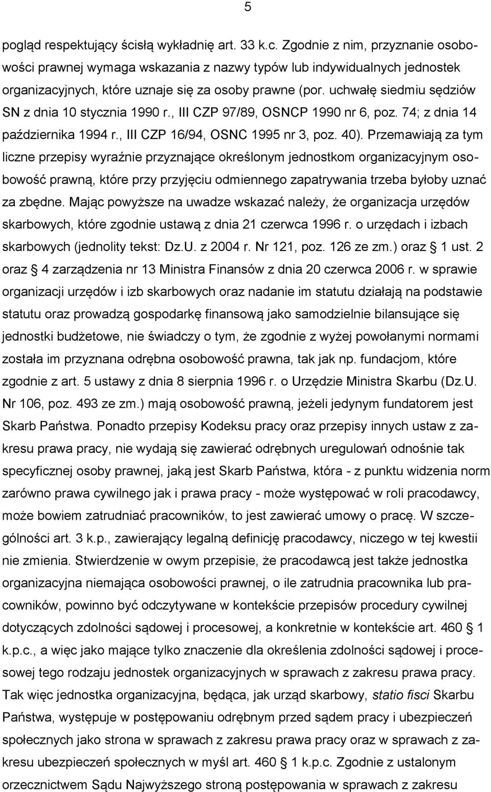 Przemawiają za tym liczne przepisy wyraźnie przyznające określonym jednostkom organizacyjnym osobowość prawną, które przy przyjęciu odmiennego zapatrywania trzeba byłoby uznać za zbędne.