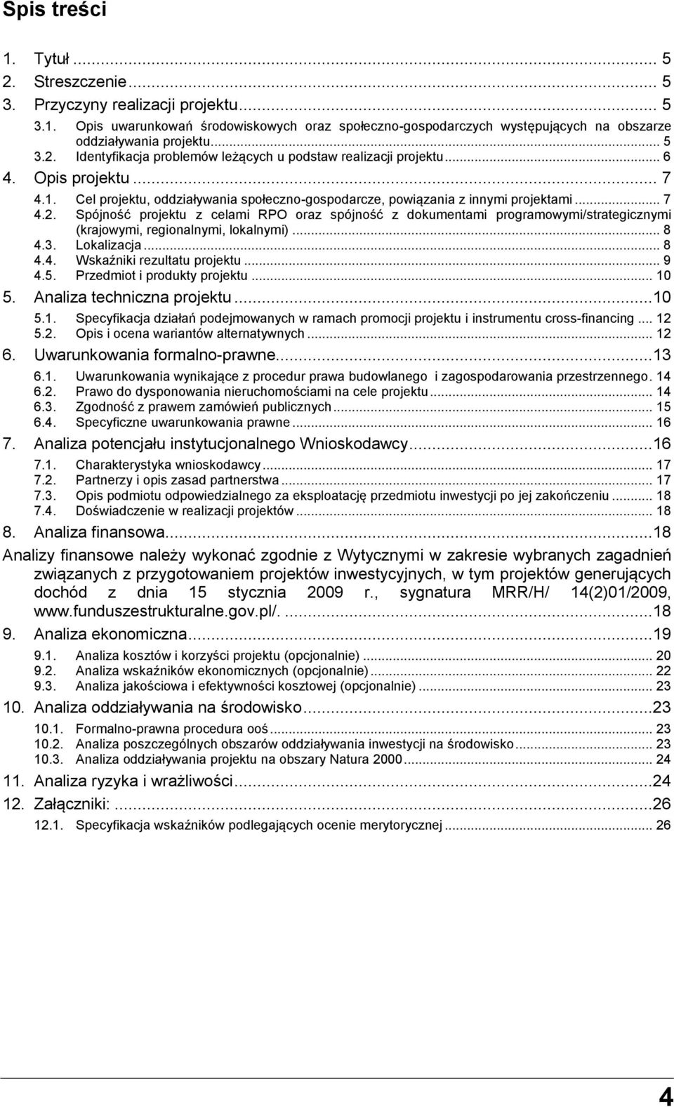 .. 8 4.3. Lokalizacja... 8 4.4. Wskaźniki rezultatu projektu... 9 4.5. Przedmiot i produkty projektu... 10 5. Analiza techniczna projektu...10 5.1. Specyfikacja działań podejmowanych w ramach promocji projektu i instrumentu cross-financing.