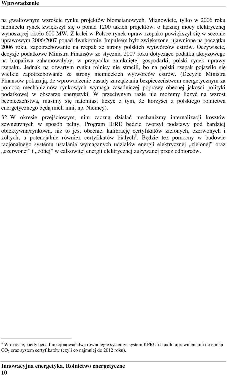 Z kolei w Polsce rynek upraw rzepaku powiększył się w sezonie uprawowym 2006/2007 ponad dwukrotnie.