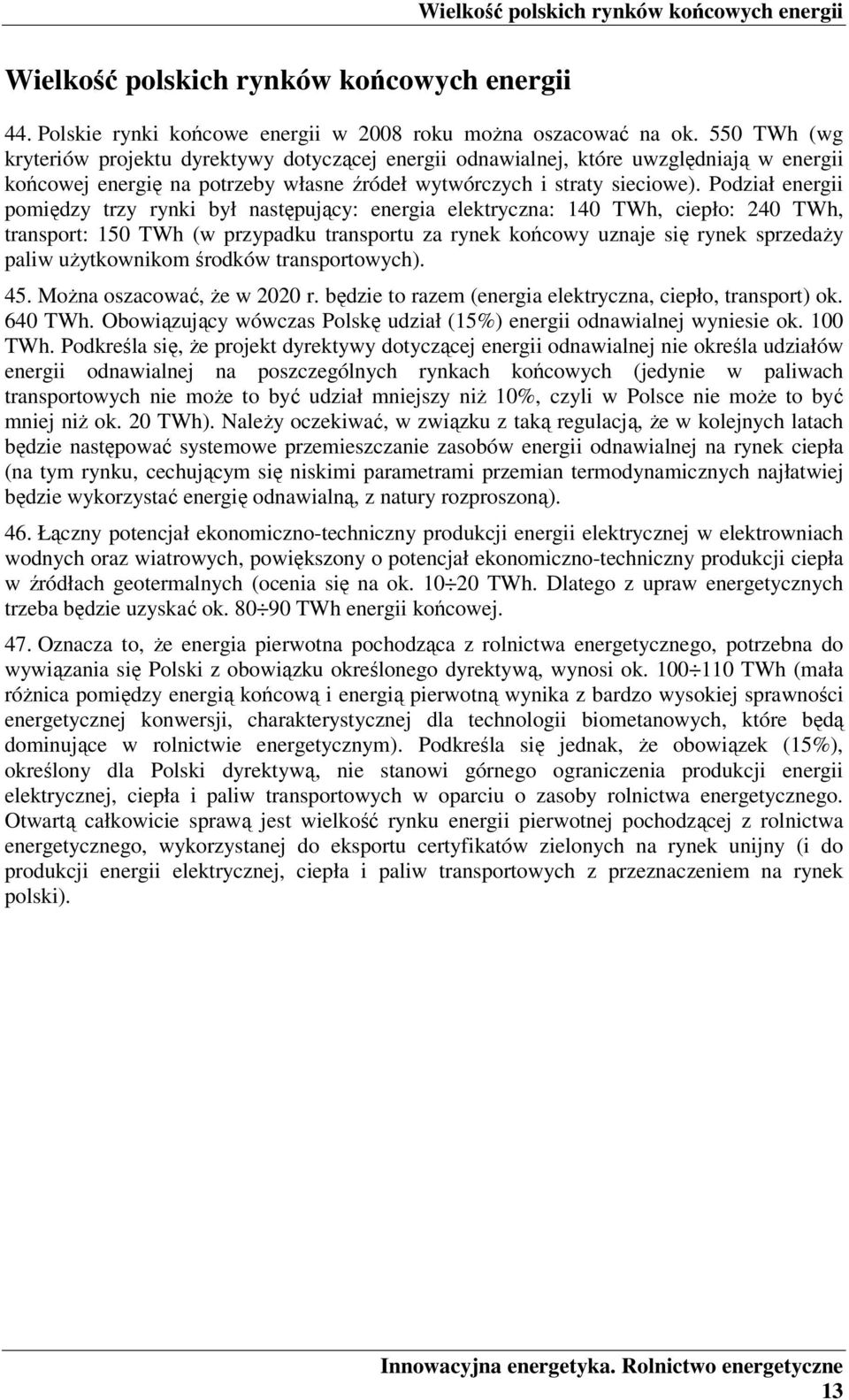 Podział energii pomiędzy trzy rynki był następujący: energia elektryczna: 140 TWh, ciepło: 240 TWh, transport: 150 TWh (w przypadku transportu za rynek końcowy uznaje się rynek sprzedaży paliw