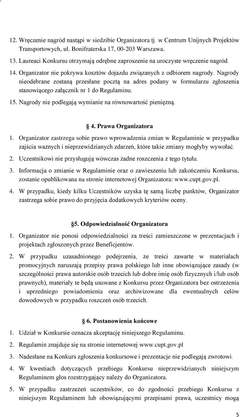 Nagrody nieodebrane zostaną przesłane pocztą na adres podany w formularzu zgłoszenia stanowiącego załącznik nr 1 do Regulaminu. 15. Nagrody nie podlegają wymianie na równowartość pieniężną. 4.