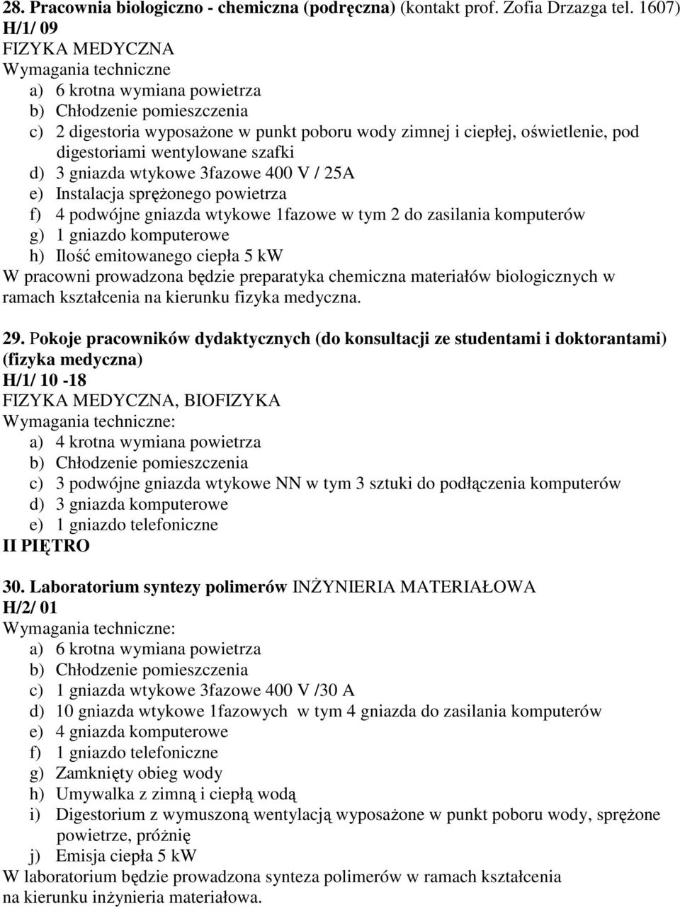 3fazowe 400 V / 25A e) Instalacja sprężonego powietrza f) 4 podwójne gniazda wtykowe 1fazowe w tym 2 do zasilania komputerów g) 1 gniazdo komputerowe h) Ilość emitowanego ciepła 5 kw W pracowni